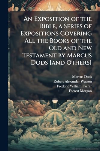 An Exposition of the Bible, a Series of Expositions Covering All the Books of the Old and New Testament by Marcus Dods [and Others]