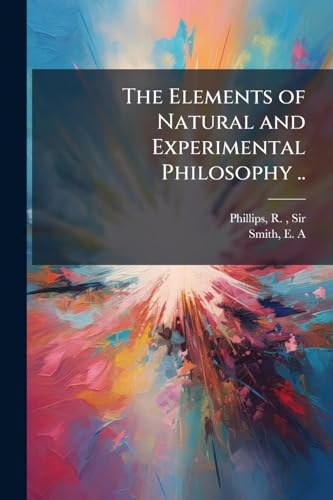 The Elements of Natural and Experimental Philosophy ..