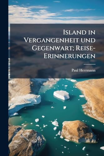 Island in Vergangenheit und Gegenwart; Reise-Erinnerungen