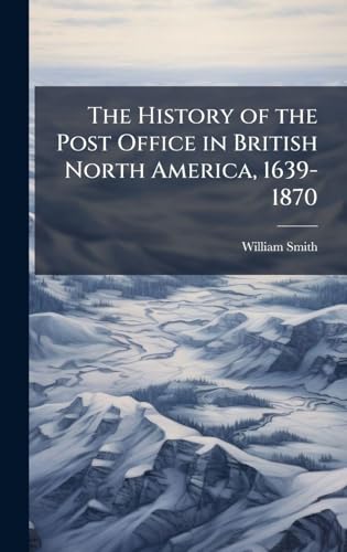 The History of the Post Office in British North America, 1639-1870