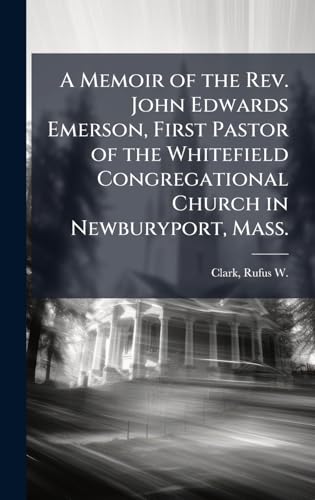 A Memoir of the Rev. John Edwards Emerson, First Pastor of the Whitefield Congregational Church in Newburyport, Mass.