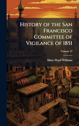 History of the San Francisco Committee of Vigilance of 1851
