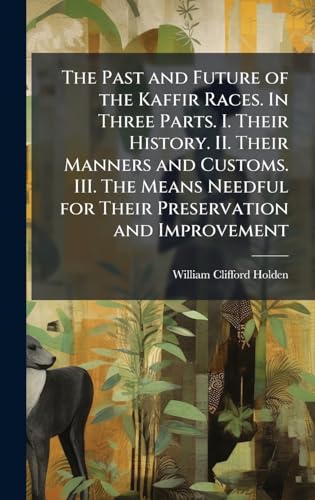 The Past and Future of the Kaffir Races. In Three Parts. I. Their History. II. Their Manners and Customs. III. The Means Needful for Their Preservation and Improvement