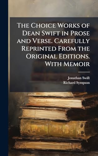 The Choice Works of Dean Swift in Prose and Verse. Carefully Reprinted From the Original Editions. With Memoir