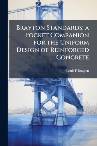 Brayton Standards; a Pocket Companion for the Uniform Design of Reinforced Concrete