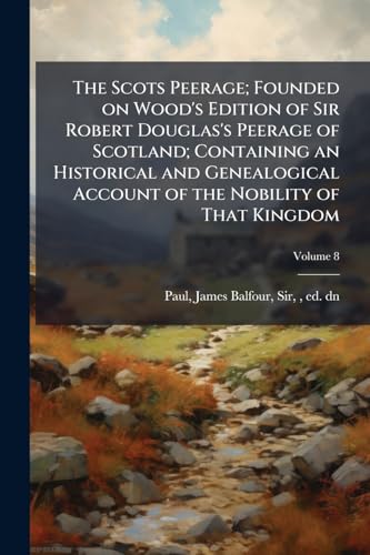 The Scots Peerage; Founded on Wood's Edition of Sir Robert Douglas's Peerage of Scotland; Containing an Historical and Genealogical Account of the Nobility of That Kingdom