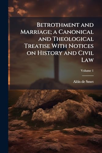 Betrothment and Marriage; a Canonical and Theological Treatise With Notices on History and Civil Law