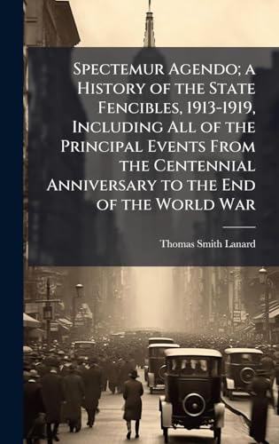Spectemur Agendo; a History of the State Fencibles, 1913-1919, Including All of the Principal Events From the Centennial Anniversary to the End of the World War