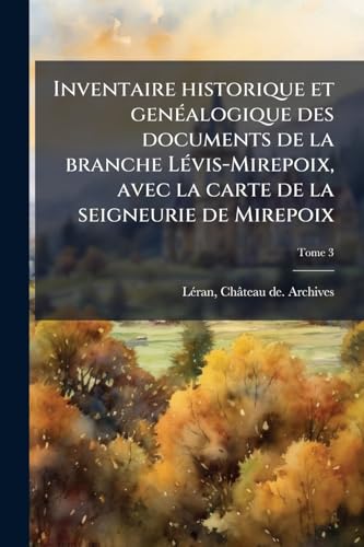 Inventaire historique et genÃ©alogique des documents de la branche LÃ©vis-Mirepoix, avec la carte de la seigneurie de Mirepoix