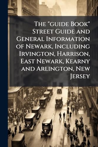 The 'guide Book' Street Guide and General Information of Newark, Including Irvington, Harrison, East Newark, Kearny and Arlington, New Jersey