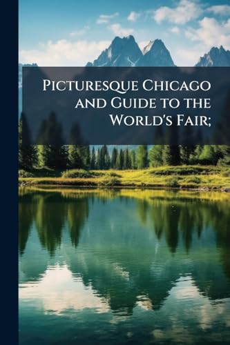Picturesque Chicago and Guide to the World's Fair;