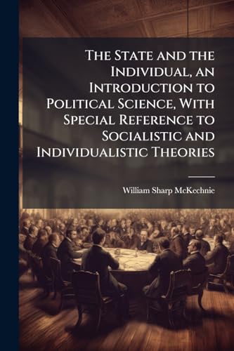 The State and the Individual, an Introduction to Political Science, With Special Reference to Socialistic and Individualistic Theories