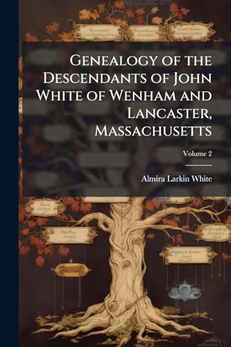Genealogy of the Descendants of John White of Wenham and Lancaster, Massachusetts
