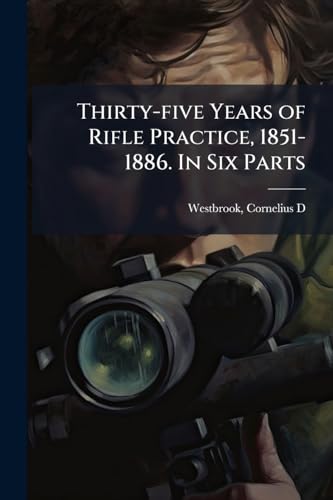 Thirty-five Years of Rifle Practice, 1851-1886. In Six Parts