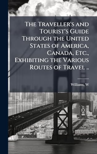 The Traveller's and Tourist's Guide Through the United States of America, Canada, Etc., Exhibiting the Various Routes of Travel ..