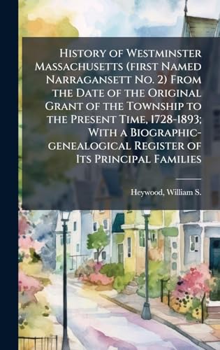 History of Westminster Massachusetts (first Named Narragansett No. 2) From the Date of the Original Grant of the Township to the Present Time, 1728-1893; With a Biographic-genealogical Register of Its Principal Families