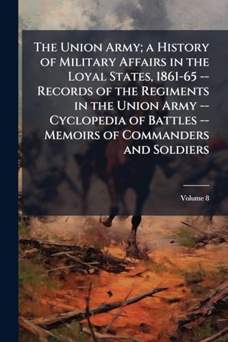 The Union Army; a History of Military Affairs in the Loyal States, 1861-65 -- Records of the Regiments in the Union Army -- Cyclopedia of Battles -- Memoirs of Commanders and Soldiers