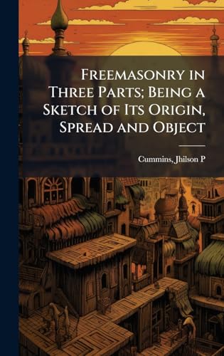Freemasonry in Three Parts; Being a Sketch of Its Origin, Spread and Object