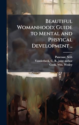 Beautiful Womanhood; Guide to Mental and Phsyical Development ..