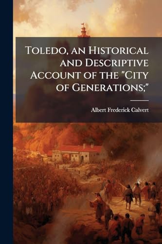 Toledo, an Historical and Descriptive Account of the 'City of Generations;'