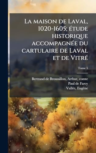 La maison de Laval, 1020-1605; eÌtude historique accompagneÌe du cartulaire de Laval et de VitreÌ