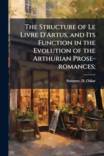 The Structure of Le Livre D'Artus, and Its Function in the Evolution of the Arthurian Prose-romances;