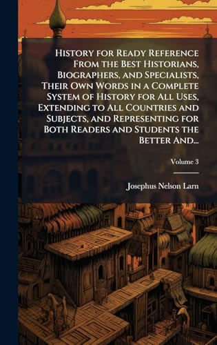History for Ready Reference From the Best Historians, Biographers, and Specialists, Their Own Words in a Complete System of History for All Uses, Extending to All Countries and Subjects, and Representing for Both Readers and Students the Better And...