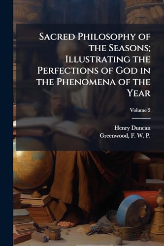 Sacred Philosophy of the Seasons; Illustrating the Perfections of God in the Phenomena of the Year