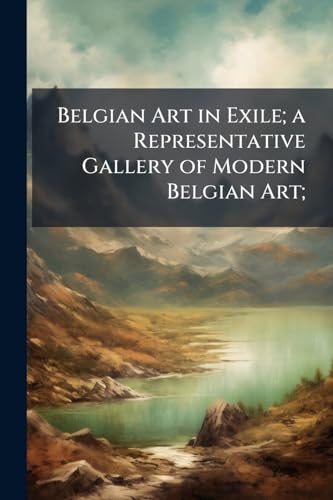 Belgian Art in Exile; a Representative Gallery of Modern Belgian Art;