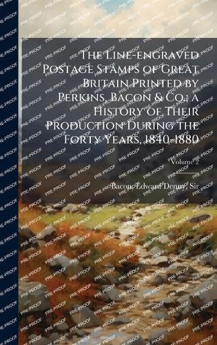 The Line-engraved Postage Stamps of Great Britain Printed by Perkins, Bacon & Co.; a History of Their Production During the Forty Years, 1840-1880