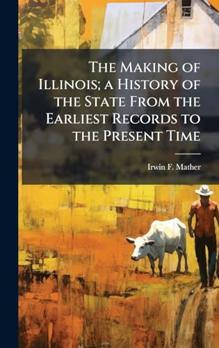 The Making of Illinois; a History of the State From the Earliest Records to the Present Time