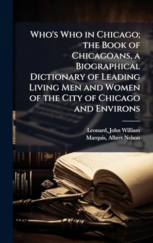 Who's Who in Chicago; the Book of Chicagoans, a Biographical Dictionary of Leading Living Men and Women of the City of Chicago and Environs