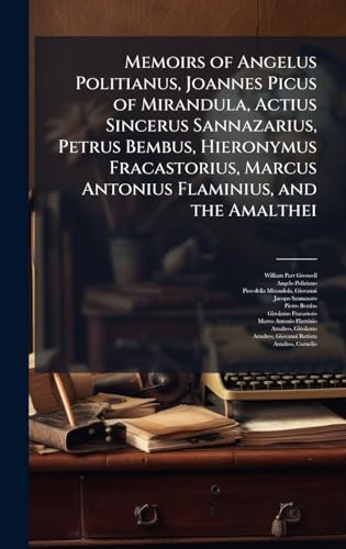 Memoirs of Angelus Politianus, Joannes Picus of Mirandula, Actius Sincerus Sannazarius, Petrus Bembus, Hieronymus Fracastorius, Marcus Antonius Flaminius, and the Amalthei