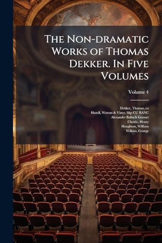 The Non-dramatic Works of Thomas Dekker. In Five Volumes