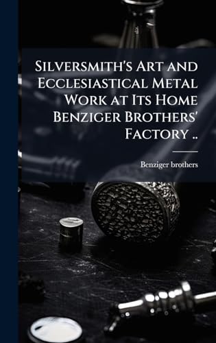 Silversmith's Art and Ecclesiastical Metal Work at Its Home Benziger Brothers' Factory ..