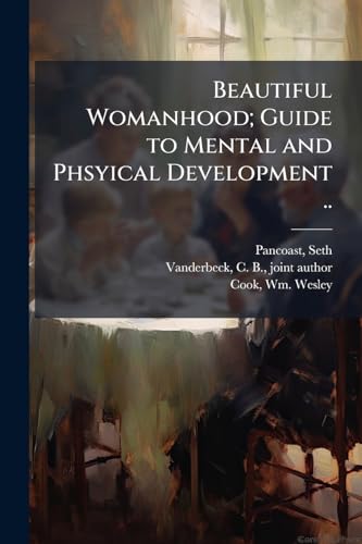 Beautiful Womanhood; Guide to Mental and Phsyical Development ..