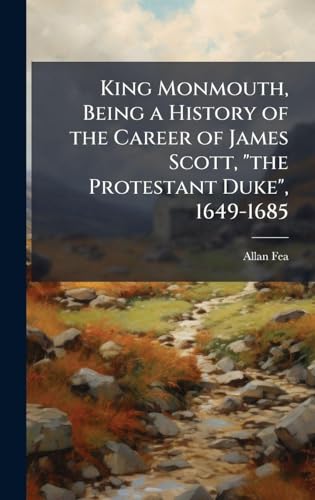 King Monmouth, Being a History of the Career of James Scott, 'the Protestant Duke', 1649-1685