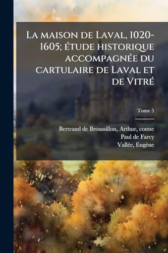 La maison de Laval, 1020-1605; eÌtude historique accompagneÌe du cartulaire de Laval et de VitreÌ