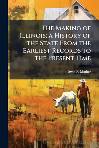 The Making of Illinois; a History of the State From the Earliest Records to the Present Time