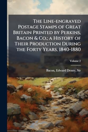 The Line-engraved Postage Stamps of Great Britain Printed by Perkins, Bacon & Co.; a History of Their Production During the Forty Years, 1840-1880