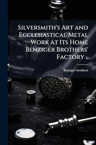 Silversmith's Art and Ecclesiastical Metal Work at Its Home Benziger Brothers' Factory ..