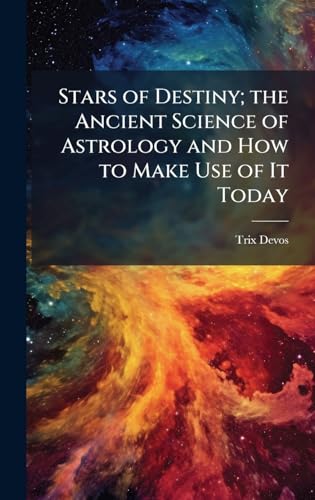 Stars of Destiny; the Ancient Science of Astrology and How to Make Use of It Today