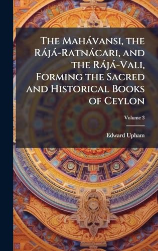 The MahÃ¡vansi, the RÃ¡jÃ¡-RatnÃ¡cari, and the RÃ¡jÃ¡-Vali, Forming the Sacred and Historical Books of Ceylon