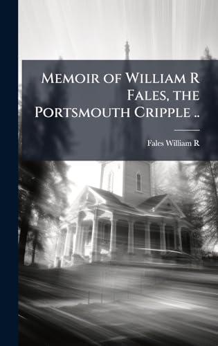 Memoir of William R Fales, the Portsmouth Cripple ..