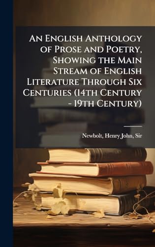 An English Anthology of Prose and Poetry, Showing the Main Stream of English Literature Through Six Centuries (14th Century - 19th Century)