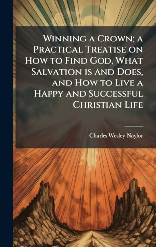 Winning a Crown; a Practical Treatise on How to Find God, What Salvation is and Does, and How to Live a Happy and Successful Christian Life