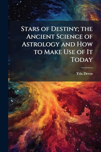Stars of Destiny; the Ancient Science of Astrology and How to Make Use of It Today