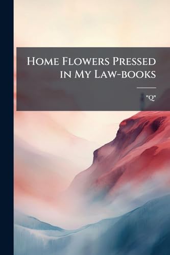 Home Flowers Pressed in My Law-books