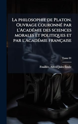 La philosophie de Platon. Ouvrage couronnÃ© par l'AcadÃ©mie des sciences morales et politiques et par l'AcadÃ©mie franÃ§aise