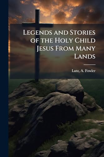 Legends and Stories of the Holy Child Jesus From Many Lands